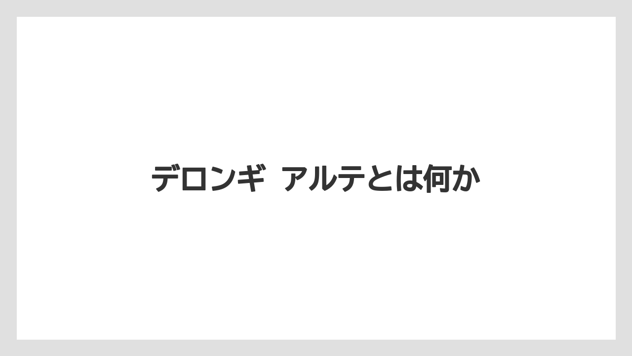 【デロンギ】デロンギ アルテとは何か