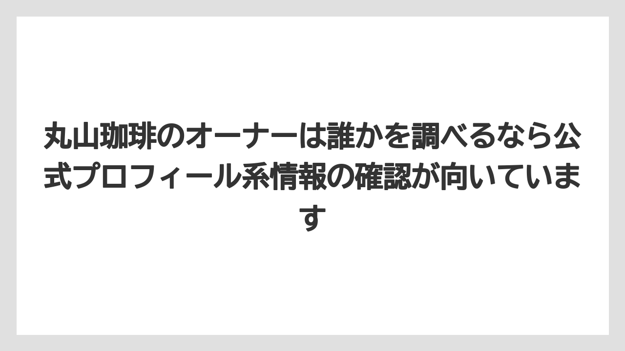 【コーヒー】【コーヒー豆】【焙煎】【珈琲】【豆】丸山珈琲のオーナーは誰かを調べるなら公式プロフィール系情報の確認が向いています