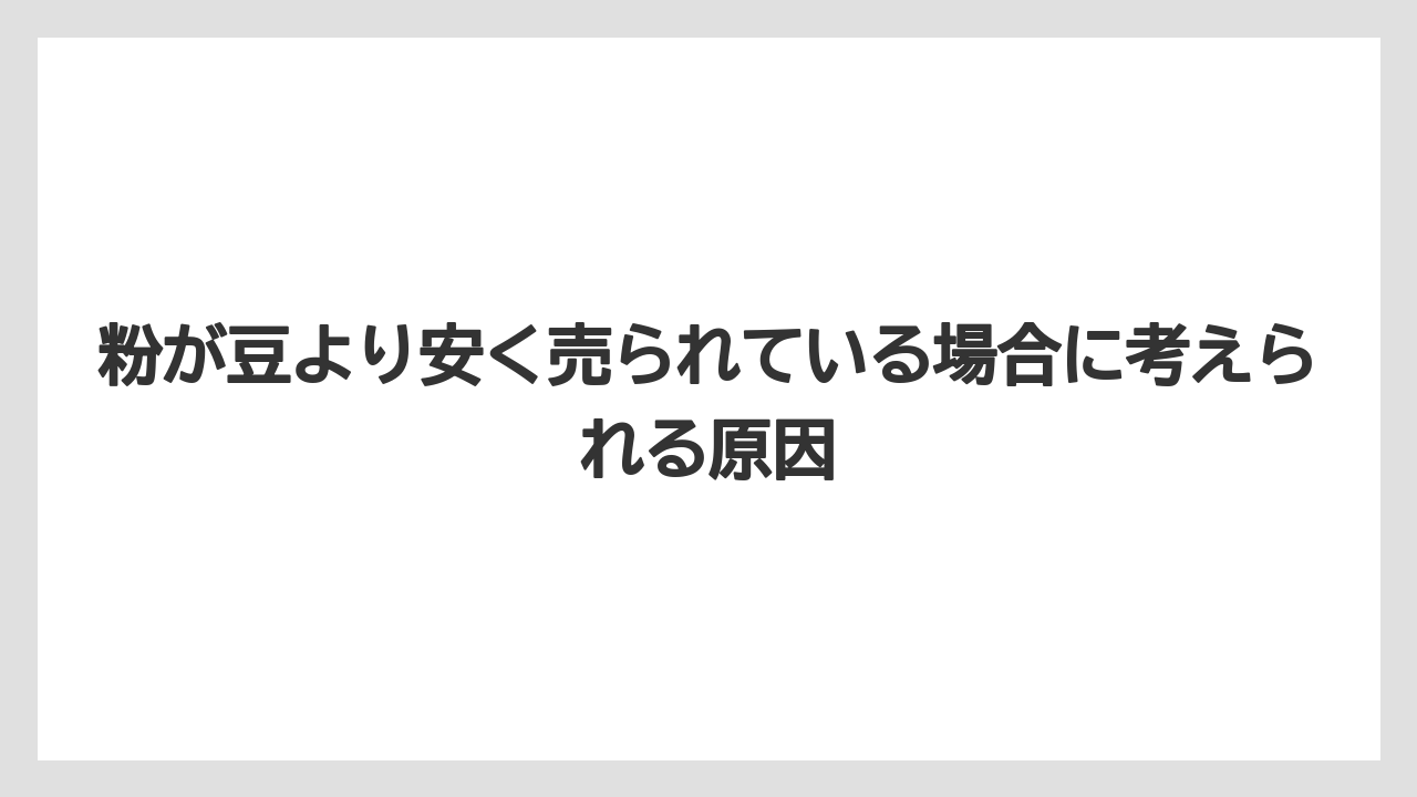 【コーヒー豆】粉が豆より安く売られている場合に考えられる原因