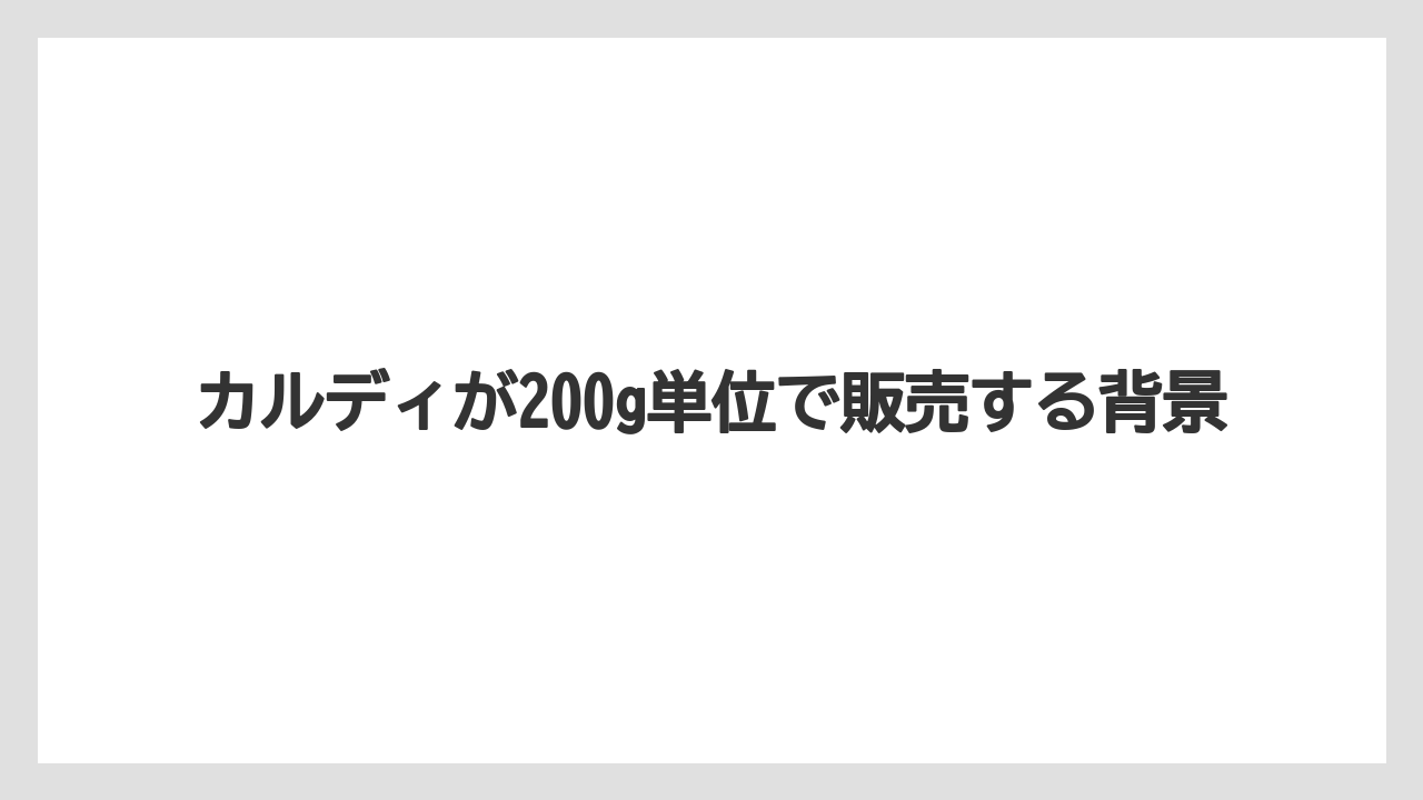 【カルディ】【コーヒー豆】カルディが200g単位で販売する背景