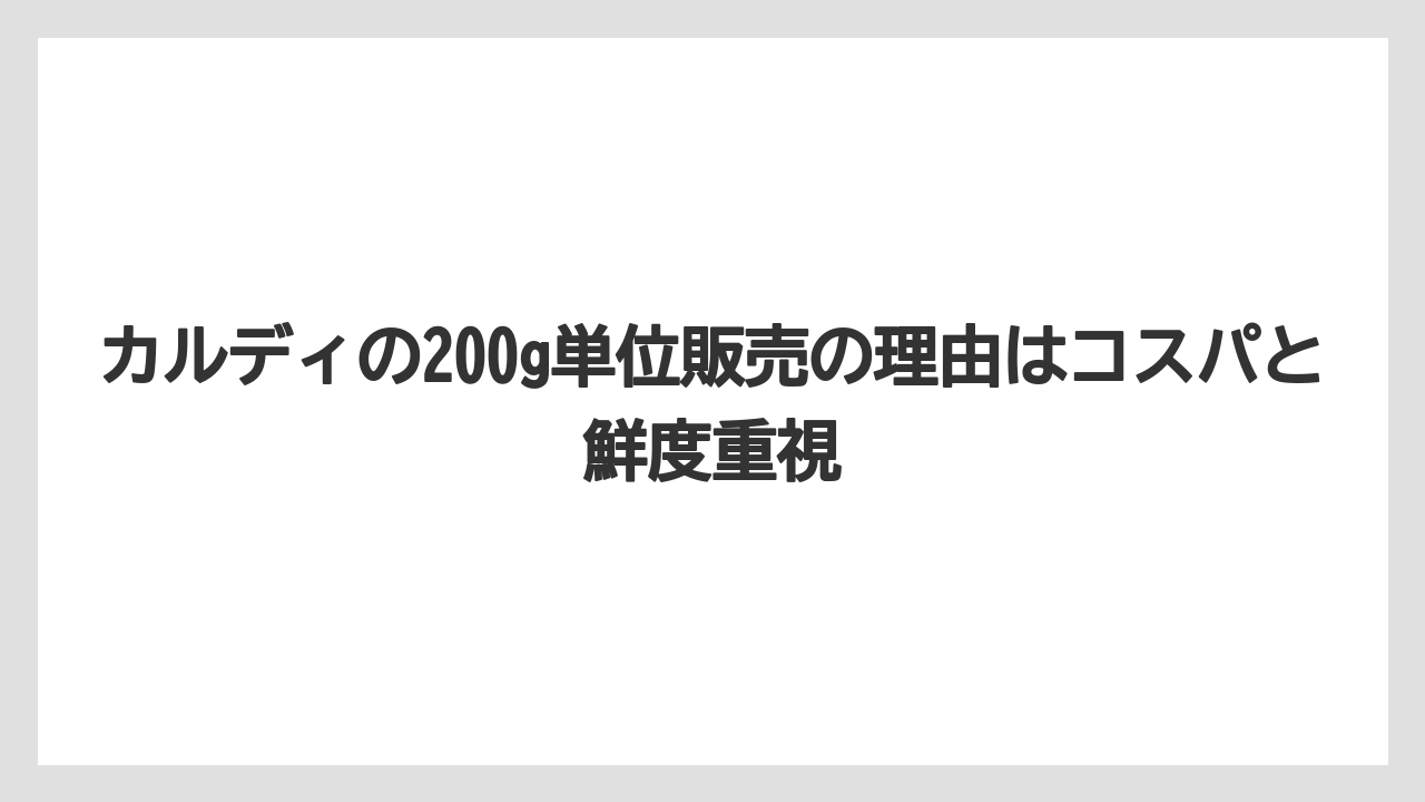 【カルディ】【コーヒー豆】カルディの200g単位販売の理由はコスパと鮮度重視