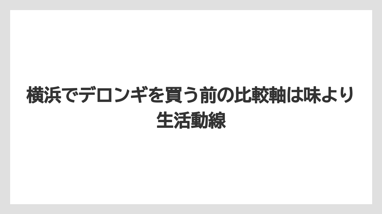 【エスプレッソマシン】【コーヒー】【セール】【デロンギ】【豆】横浜でデロンギを買う前の比較軸は味より生活動線