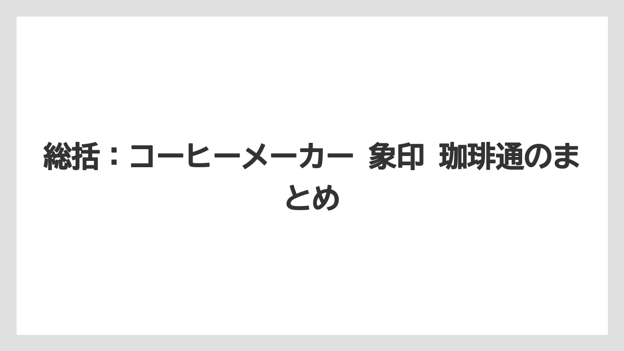 【コーヒーメーカー】【象印】総括：コーヒーメーカー 象印 珈琲通のまとめ