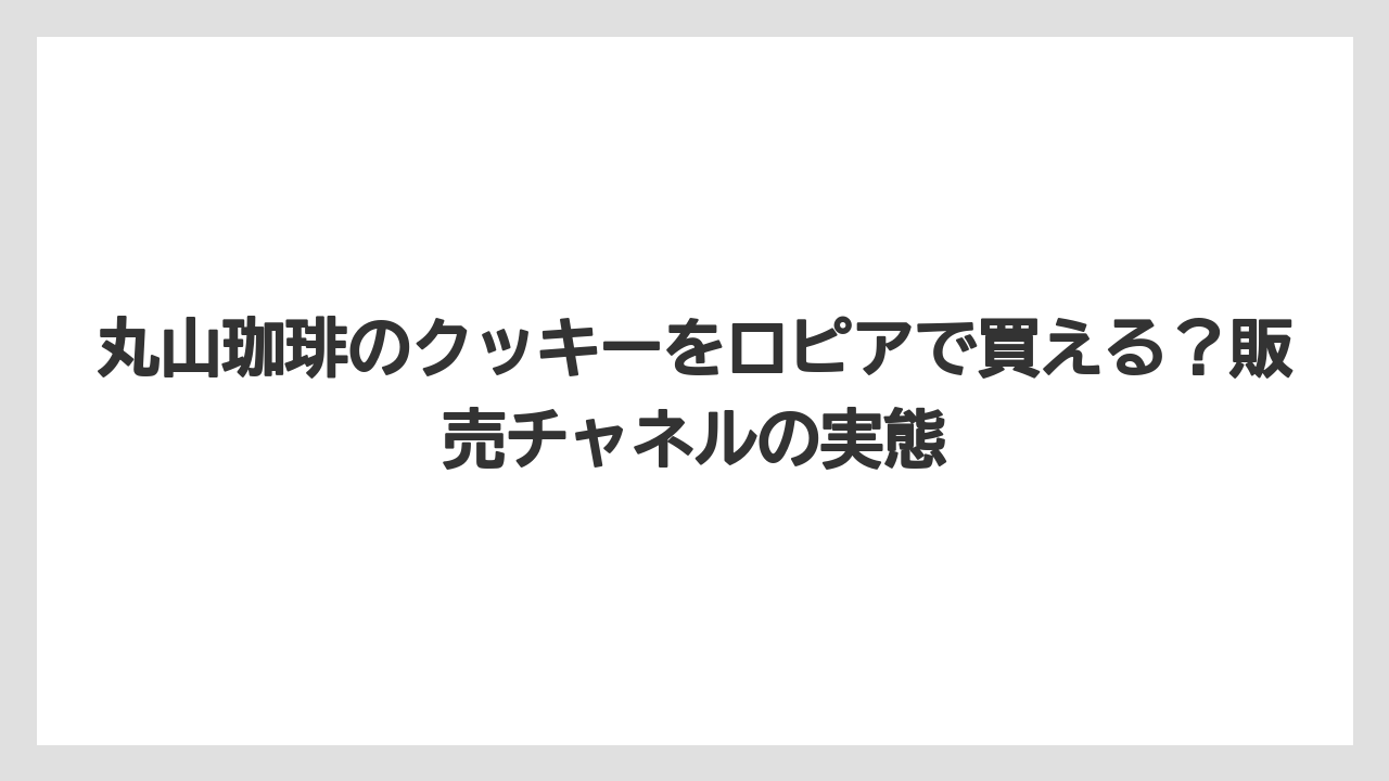 【ギフト】【コーヒー】【コーヒー粉】【コーヒー豆】【珈琲】丸山珈琲のクッキーをロピアで買える？販売チャネルの実態