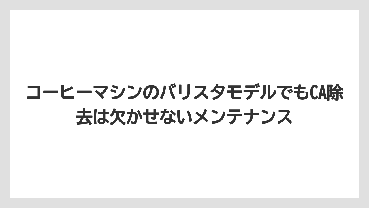 【コーヒー】【バリスタ】【珈琲】コーヒーマシンのバリスタモデルでもCA除去は欠かせないメンテナンス