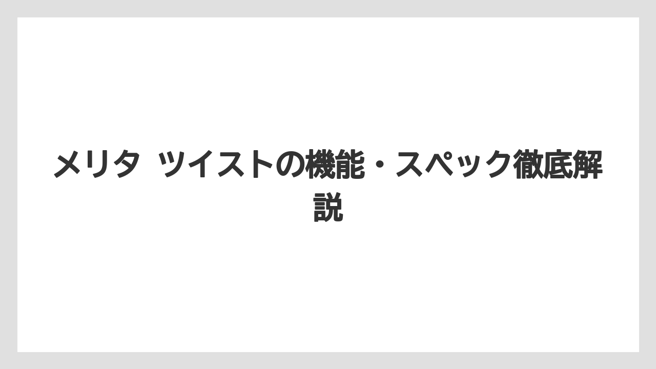 メリタ ツイストの機能・スペック徹底解説
