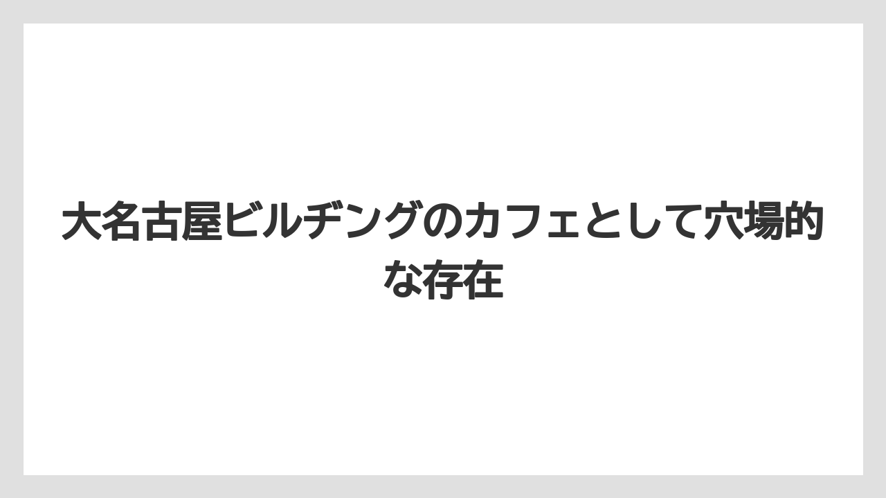 【コーヒー】【スタバ】【珈琲】大名古屋ビルヂングのカフェとして穴場的な存在