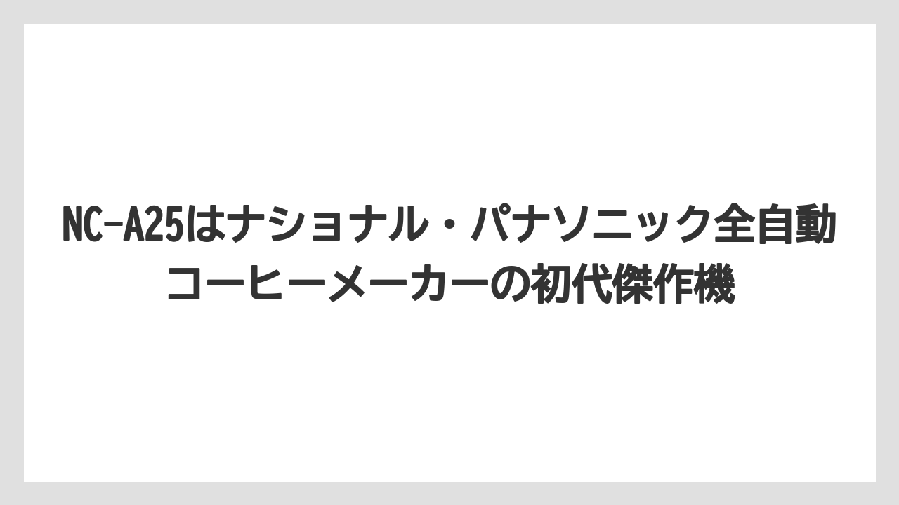 【コーヒー】【コーヒー粉】【ハリオ】【無印良品】【珈琲】NC-A25はナショナル・パナソニック全自動コーヒーメーカーの初代傑作機