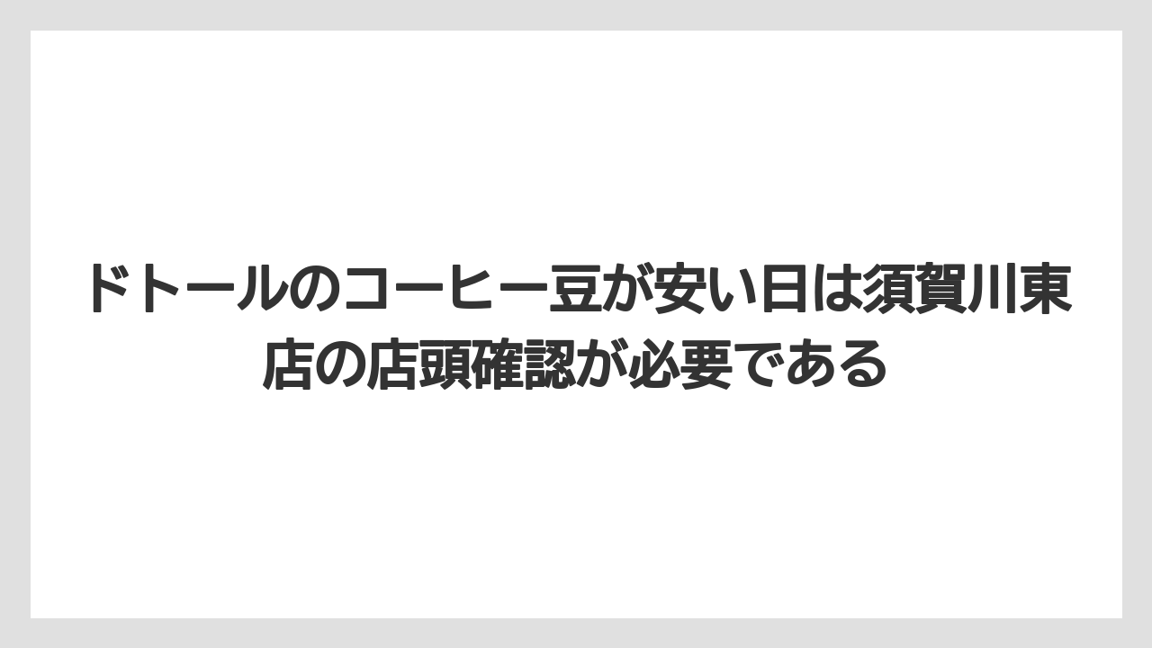 【コーヒー】【ドトール】【珈琲】ドトールのコーヒー豆が安い日は須賀川東店の店頭確認が必要である