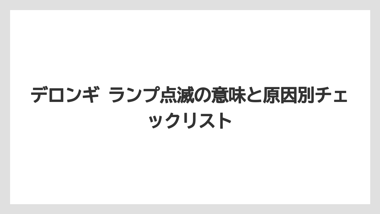 デロンギ ランプ点滅の意味と原因別チェックリスト