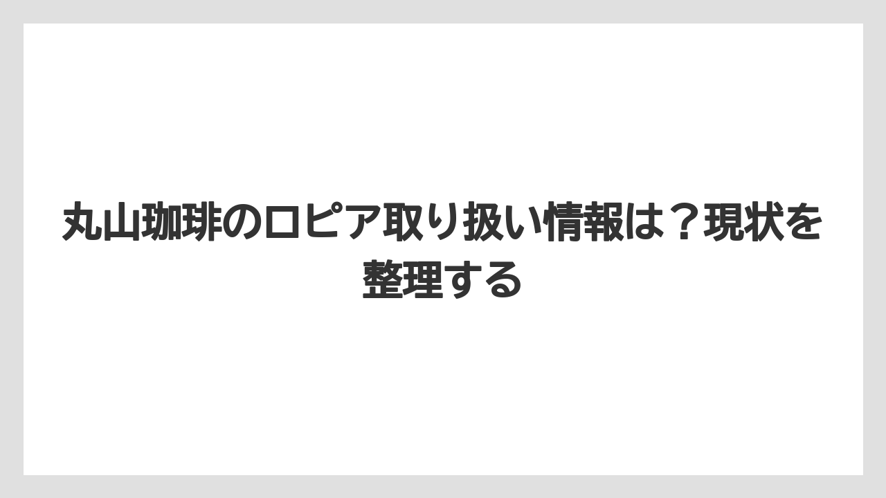 【コーヒー】【コーヒー豆】【焙煎】【珈琲】【豆】丸山珈琲のロピア取り扱い情報は？現状を整理する