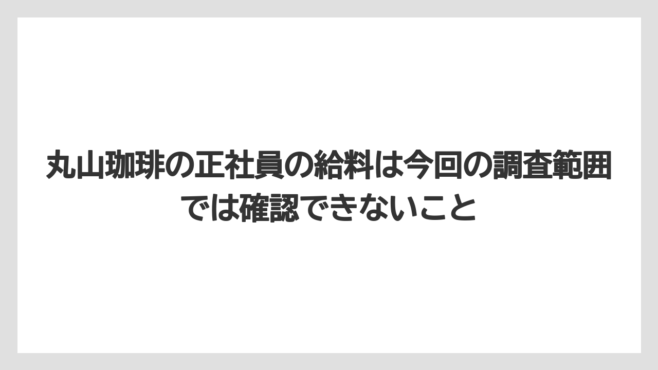 【ギフト】【コーヒー】【コーヒー豆】【焙煎】【珈琲】丸山珈琲の正社員の給料は今回の調査範囲では確認できないこと