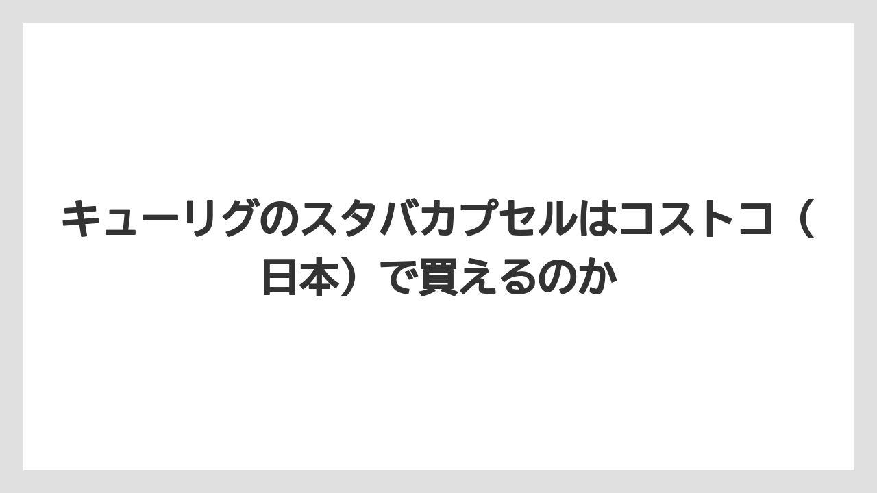 【コストコ】【コーヒー】【コーヒー豆】【スタバ】【セール】キューリグのスタバカプセルはコストコ（日本）で買えるのか