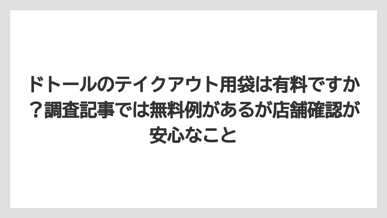 【コーヒー】【ドトール】【珈琲】【豆】ドトールのテイクアウト用袋は有料ですか？調査記事では無料例があるが店舗確認が安心なこと