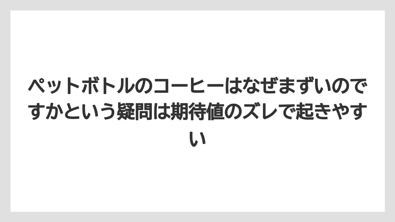 【コーヒー】【コーヒー豆】【珈琲】【豆】ペットボトルのコーヒーはなぜまずいのですかという疑問は期待値のズレで起きやすい