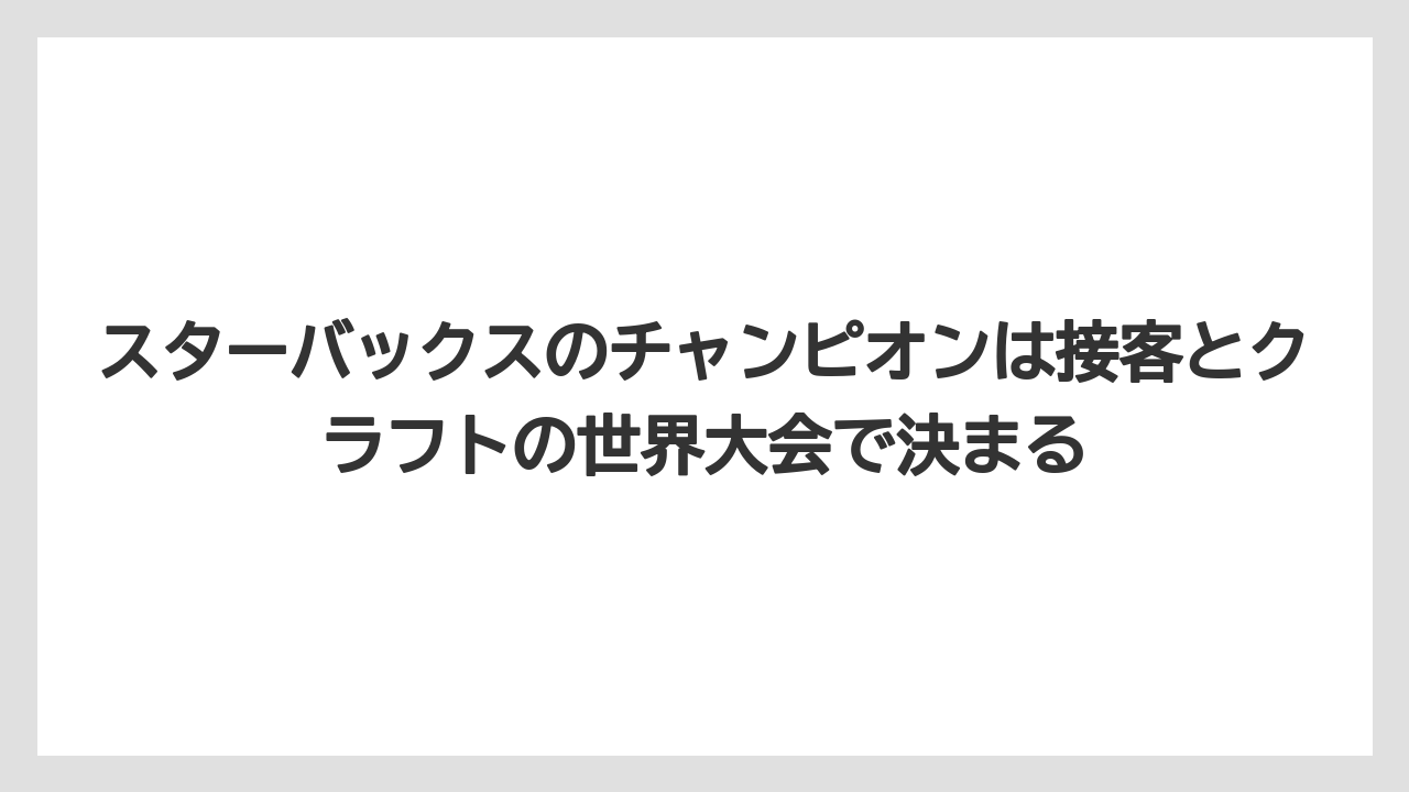 【コーヒー】【スタバ】【バリスタ】【珈琲】【豆】スターバックスのチャンピオンは接客とクラフトの世界大会で決まる