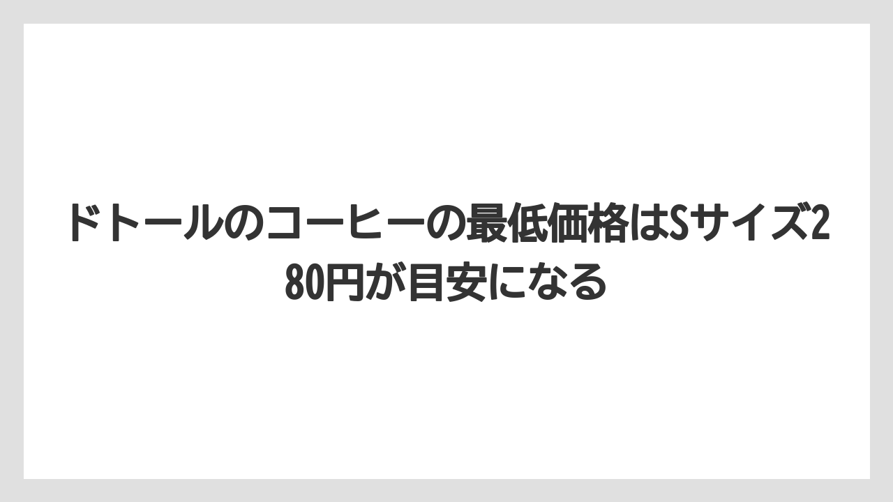 【コーヒー】【ドトール】【珈琲】【豆】ドトールのコーヒーの最低価格はSサイズ280円が目安になる
