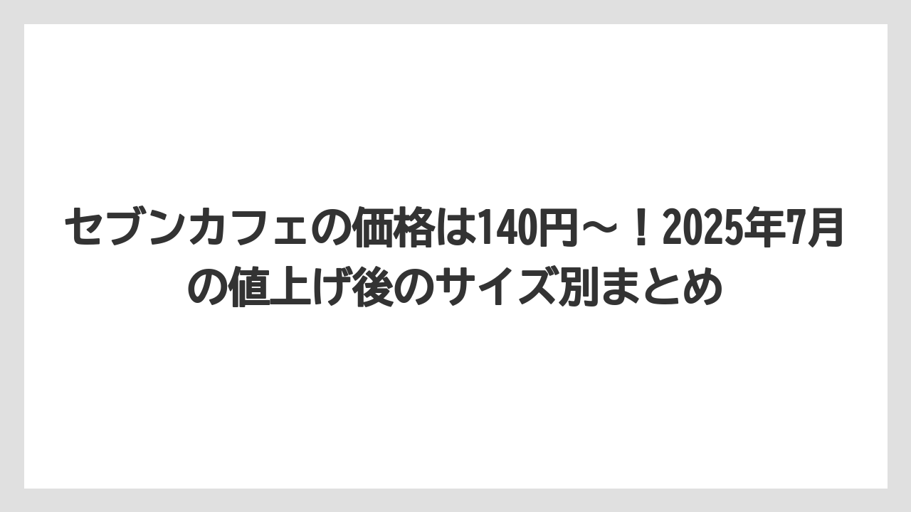 【コーヒー】【セブンイレブン】【セール】【ローソン】【珈琲】セブンカフェの価格は140円〜！2025年7月の値上げ後のサイズ別まとめ