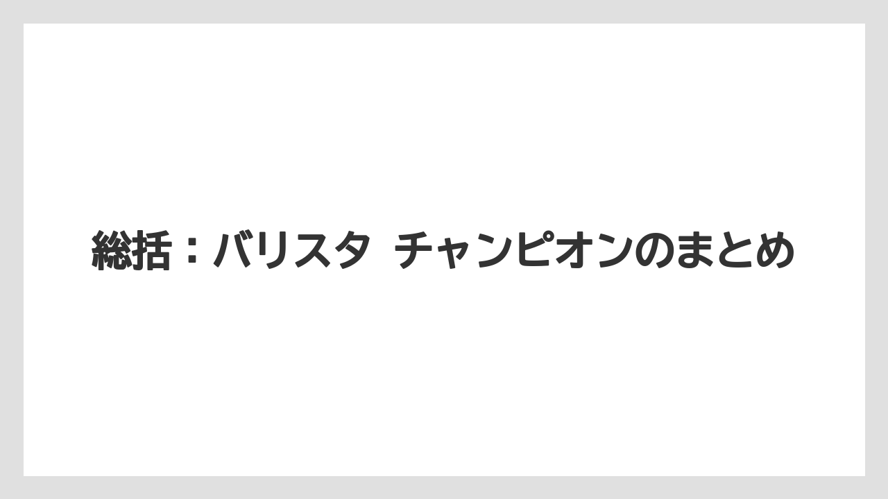 【コーヒー】【スタバ】【バリスタ】【珈琲】【豆】総括：バリスタ チャンピオンのまとめ