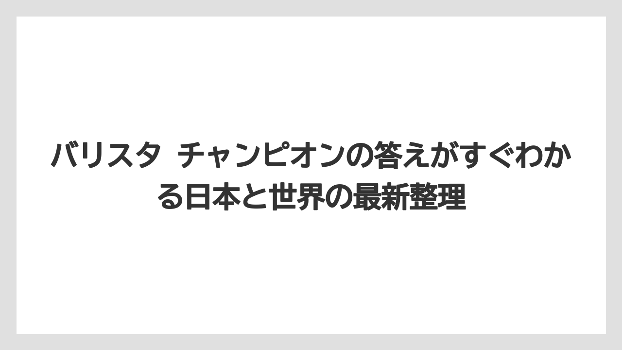 バリスタ チャンピオンの答えがすぐわかる日本と世界の最新整理