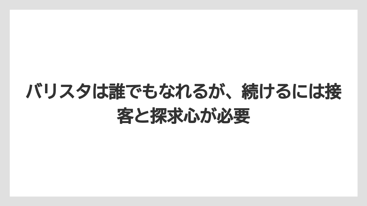 【エスプレッソマシン】【コーヒー】【コーヒー豆】【バリスタ】【焙煎】バリスタは誰でもなれるが、続けるには接客と探求心が必要