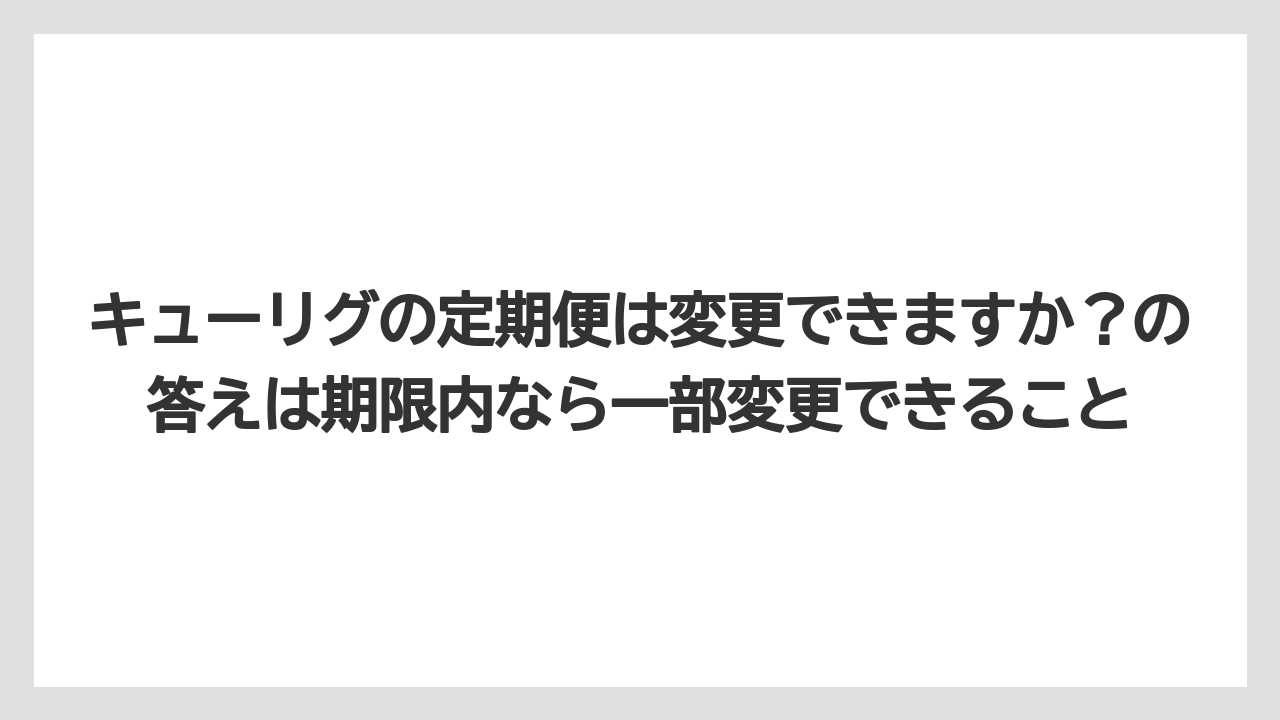 【コーヒー】【セール】【珈琲】キューリグの定期便は変更できますか?の答えは期限内なら一部変更できること