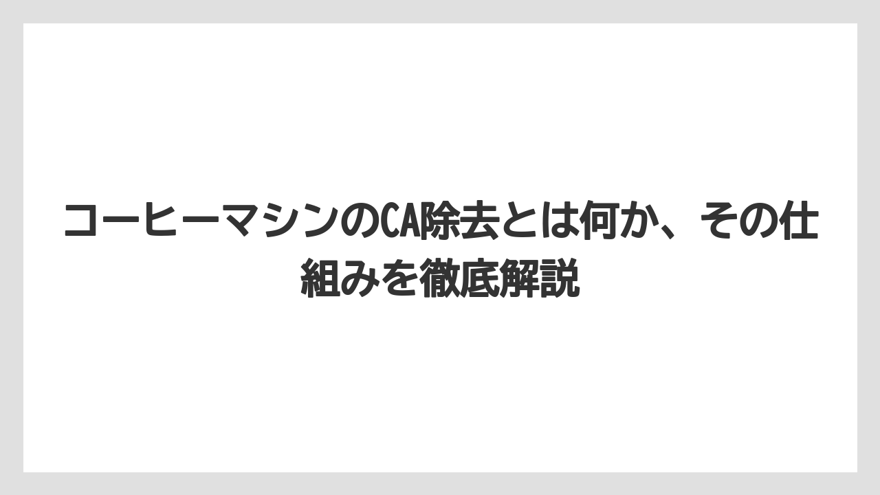 コーヒーマシンのCA除去とは何か、その仕組みを徹底解説
