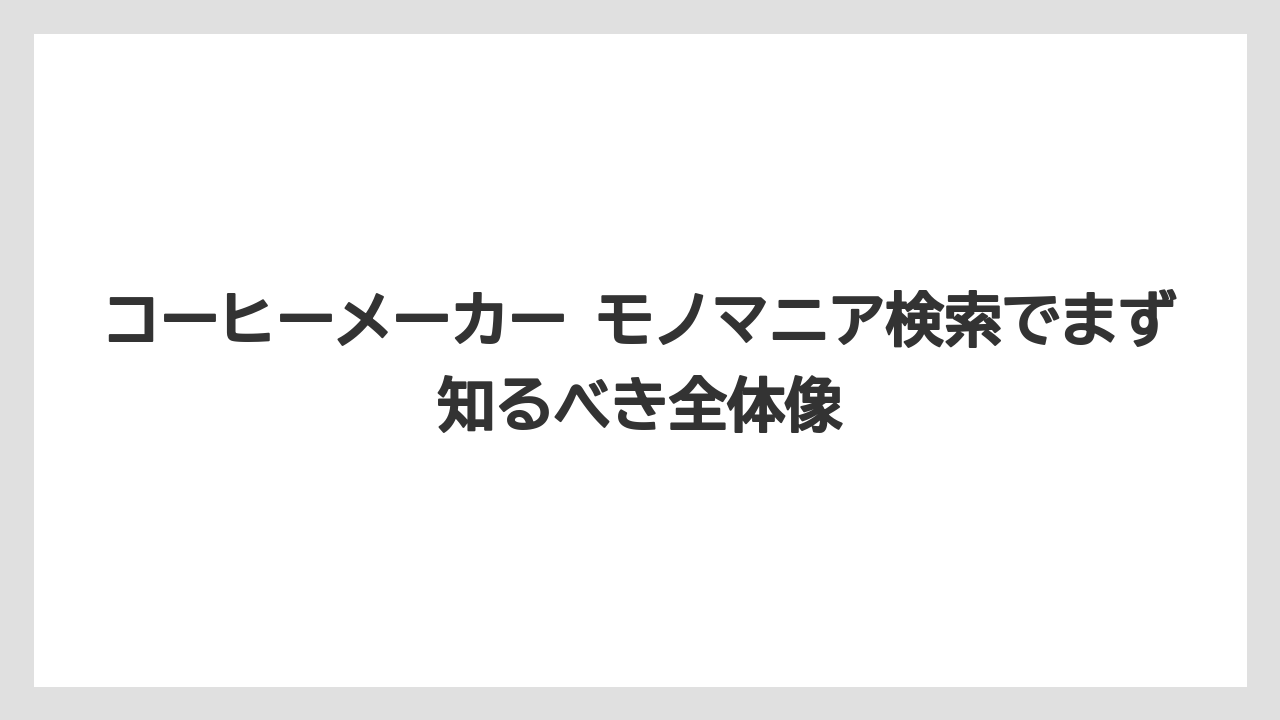 コーヒーメーカー モノマニア検索でまず知るべき全体像