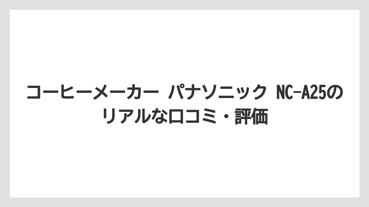 【コーヒー】【コーヒー粉】【ハリオ】【無印良品】【珈琲】コーヒーメーカー パナソニック NC-A25のリアルな口コミ・評価