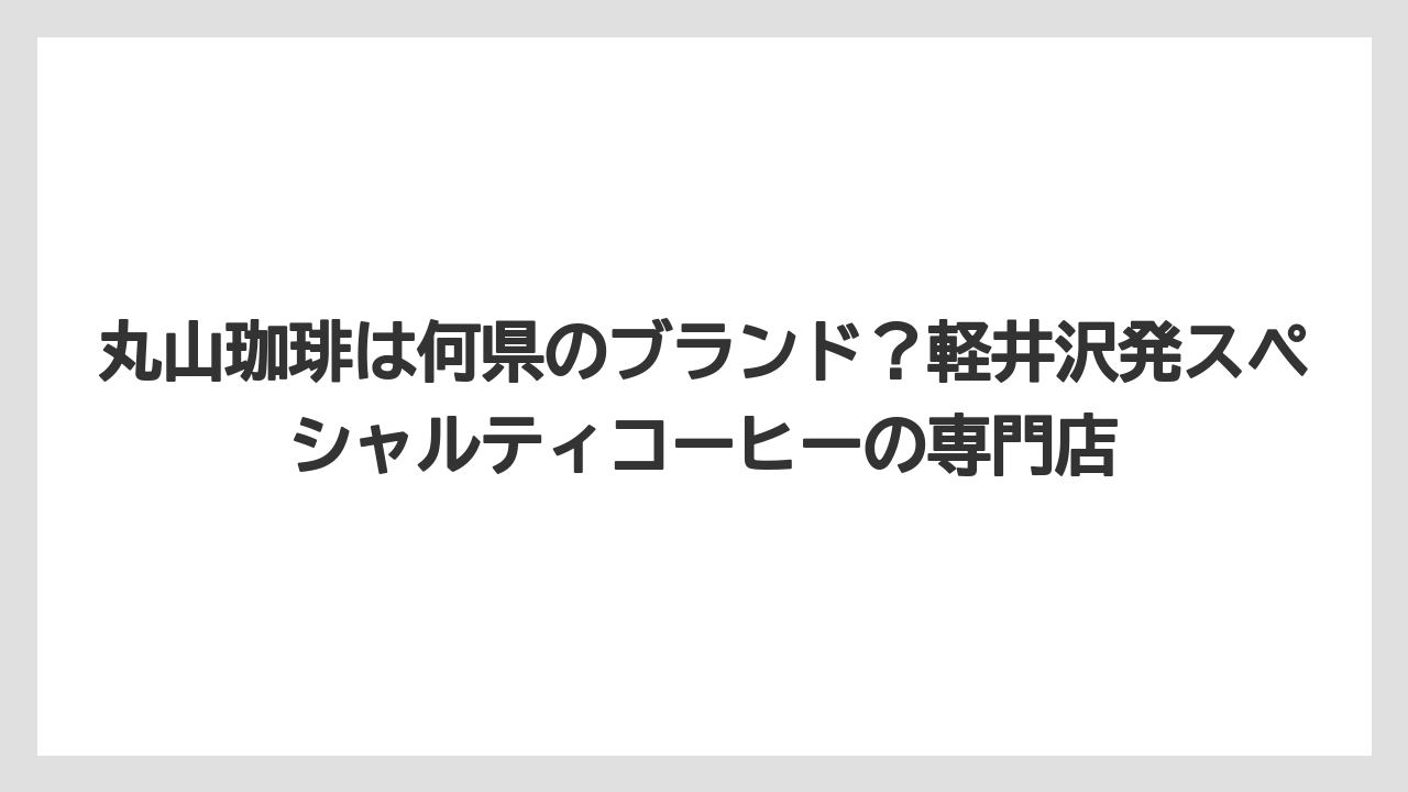 【コーヒー】【コーヒー豆】【焙煎】【珈琲】【豆】丸山珈琲は何県のブランド？軽井沢発スペシャルティコーヒーの専門店