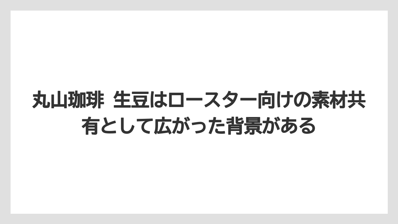 【コーヒー】【コーヒー豆】【焙煎】【珈琲】【豆】丸山珈琲 生豆はロースター向けの素材共有として広がった背景がある