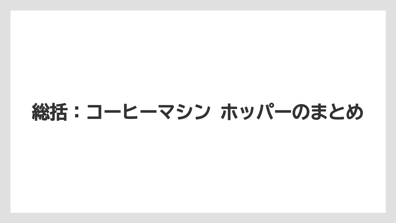 【エスプレッソマシン】【コーヒー】【コーヒーミル】【コーヒー豆】【バリスタ】総括：コーヒーマシン ホッパーのまとめ