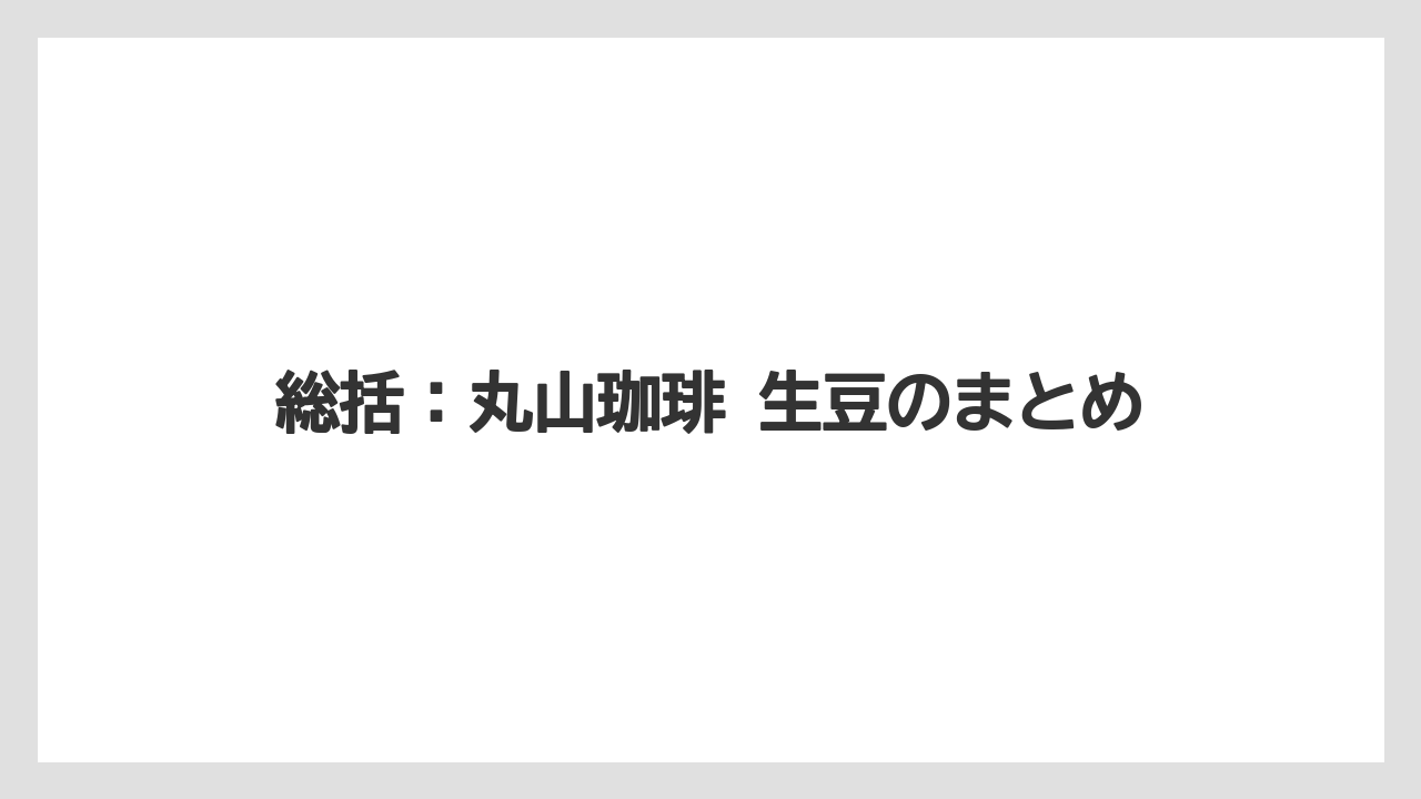 【コーヒー】【コーヒー豆】【焙煎】【珈琲】【豆】総括：丸山珈琲 生豆のまとめ