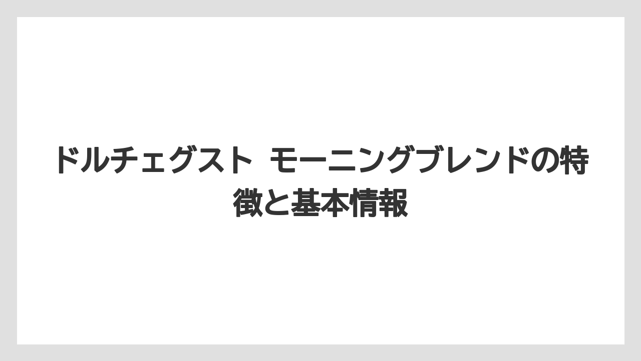 ドルチェグスト モーニングブレンドの特徴と基本情報