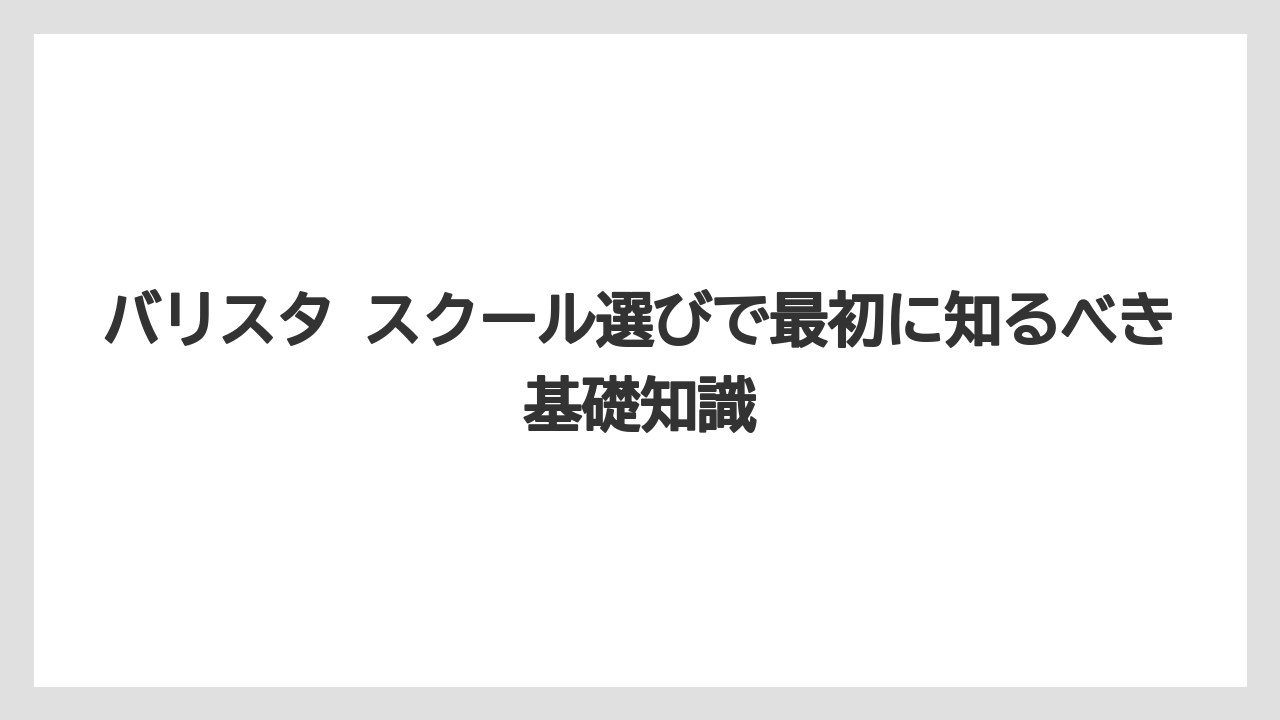バリスタ スクール選びで最初に知るべき基礎知識