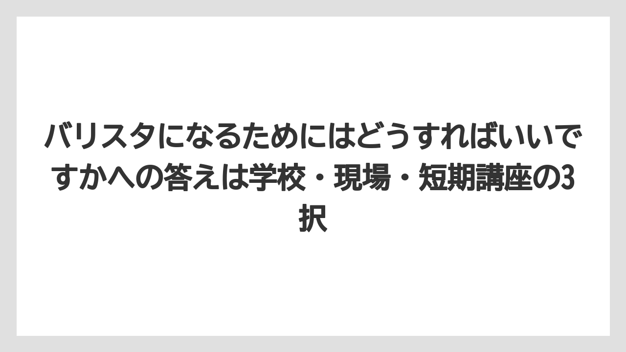 【エスプレッソマシン】【コーヒー】【コーヒー豆】【バリスタ】【焙煎】バリスタになるためにはどうすればいいですかへの答えは学校・現場・短期講座の3択