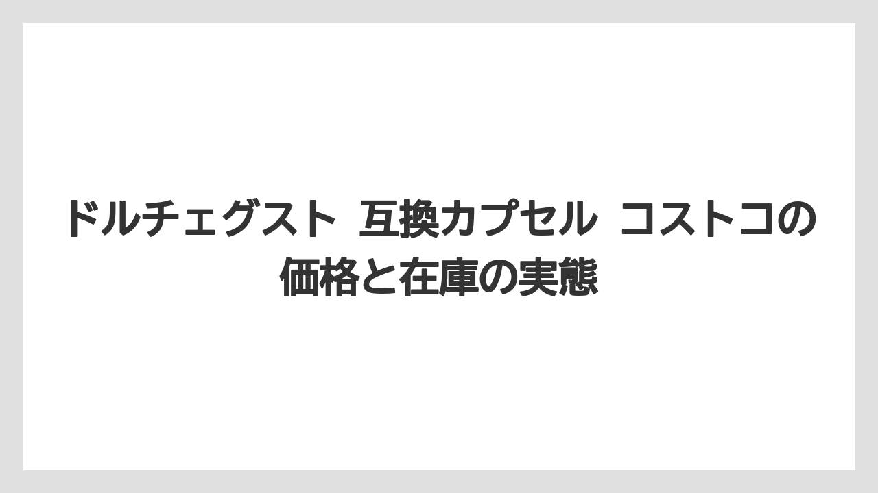 ドルチェグスト 互換カプセル コストコの価格と在庫の実態