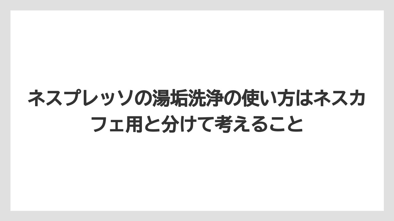 【コーヒー】【ドルチェグスト】【ネスプレッソ】【バリスタ】【珈琲】ネスプレッソの湯垢洗浄の使い方はネスカフェ用と分けて考えること