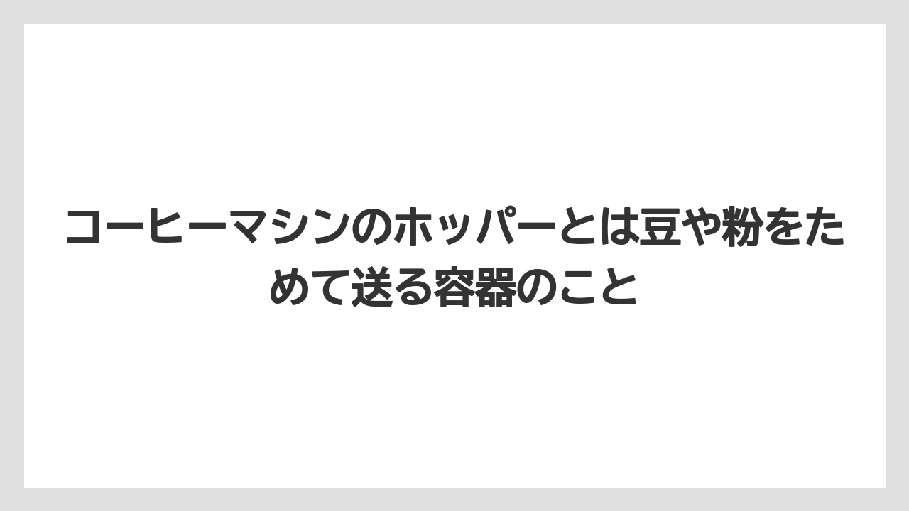 【エスプレッソマシン】【コーヒー】【コーヒーミル】【コーヒー豆】【バリスタ】コーヒーマシンのホッパーとは豆や粉をためて送る容器のこと