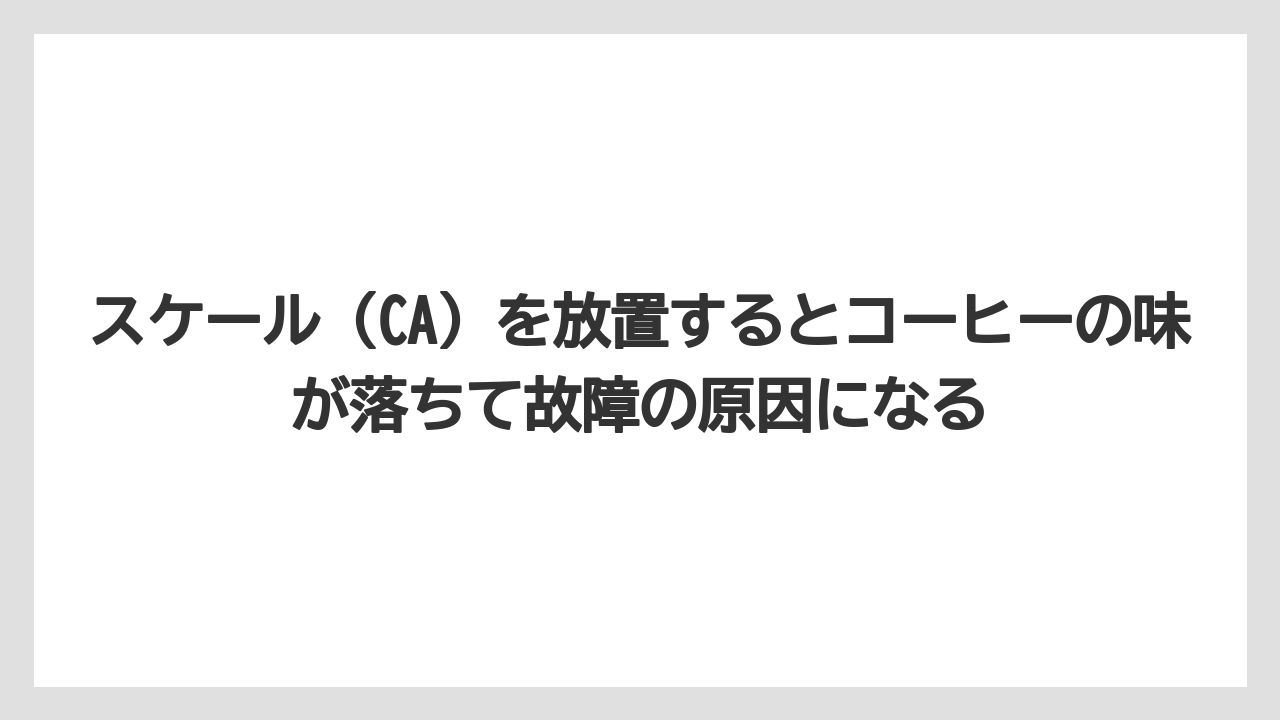 【コーヒー】【バリスタ】【珈琲】スケール（CA）を放置するとコーヒーの味が落ちて故障の原因になる