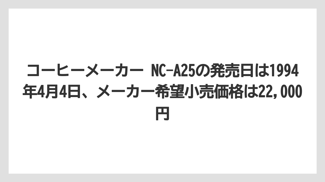【コーヒー】【コーヒー粉】【ハリオ】【無印良品】【珈琲】コーヒーメーカー NC-A25の発売日は1994年4月4日、メーカー希望小売価格は22,000円