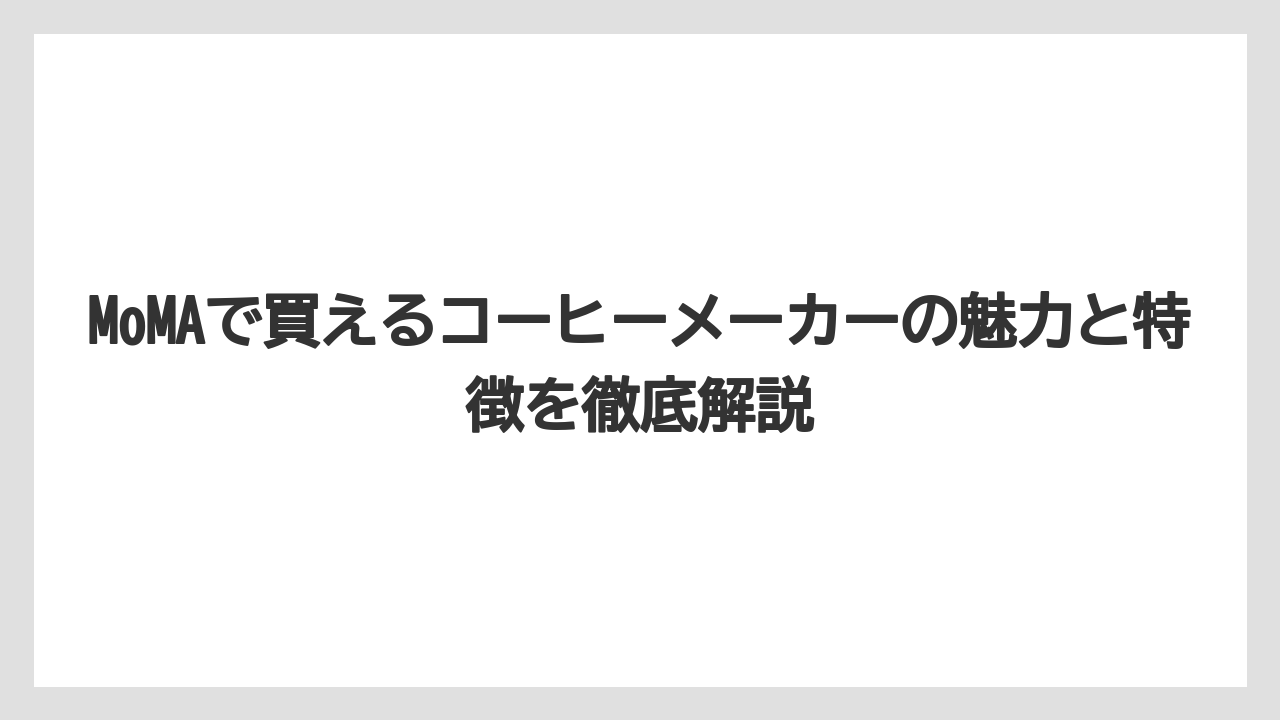 MoMAで買えるコーヒーメーカーの魅力と特徴を徹底解説