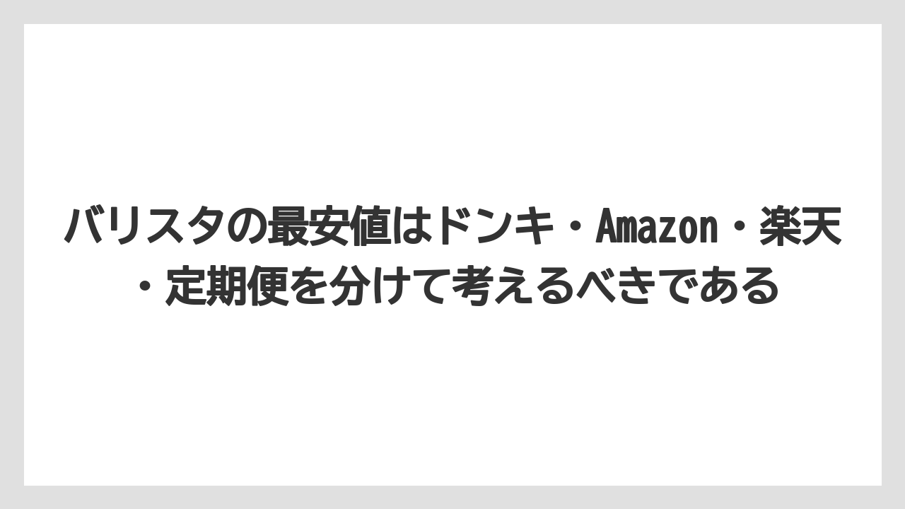 【コーヒー】【バリスタ】【焙煎】【珈琲】バリスタの最安値はドンキ・Amazon・楽天・定期便を分けて考えるべきである