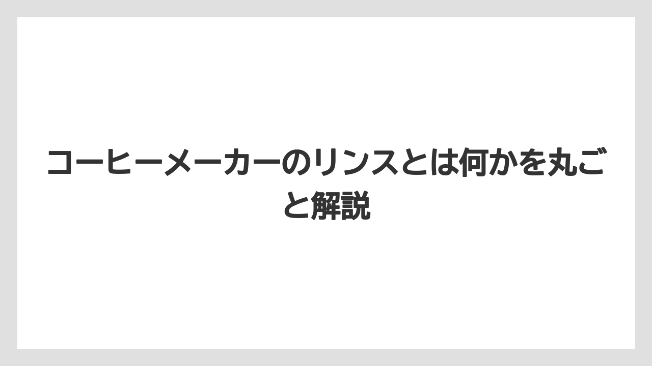 コーヒーメーカーのリンスとは何かを丸ごと解説
