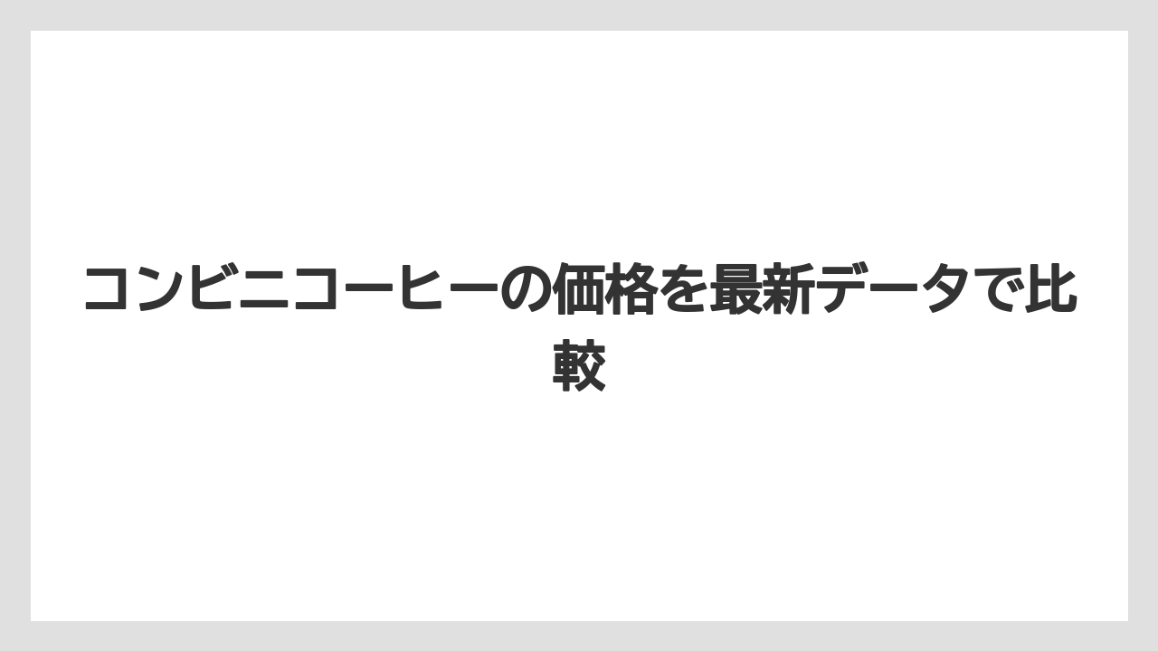 コンビニコーヒーの価格を最新データで比較