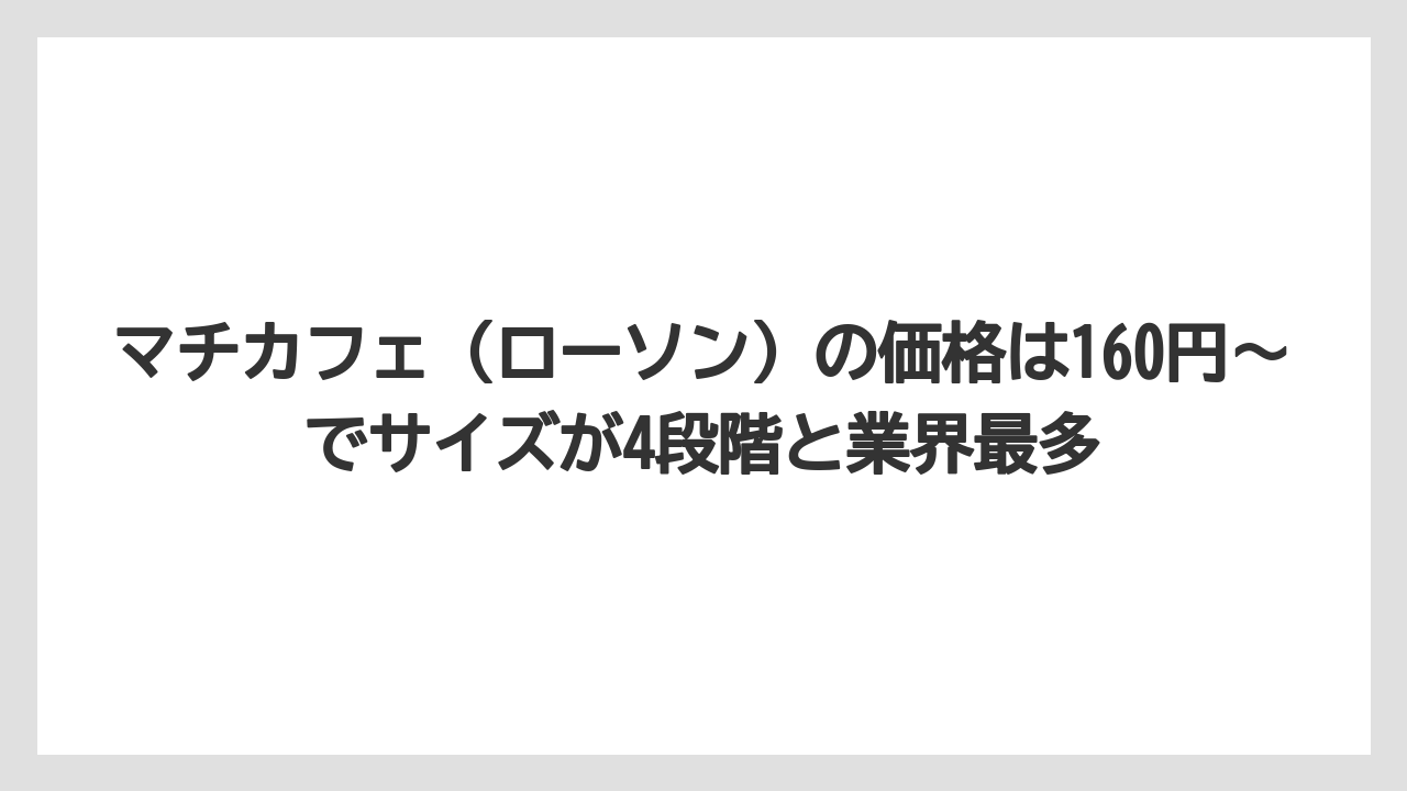 【コーヒー】【セブンイレブン】【セール】【ローソン】【珈琲】マチカフェ（ローソン）の価格は160円〜でサイズが4段階と業界最多
