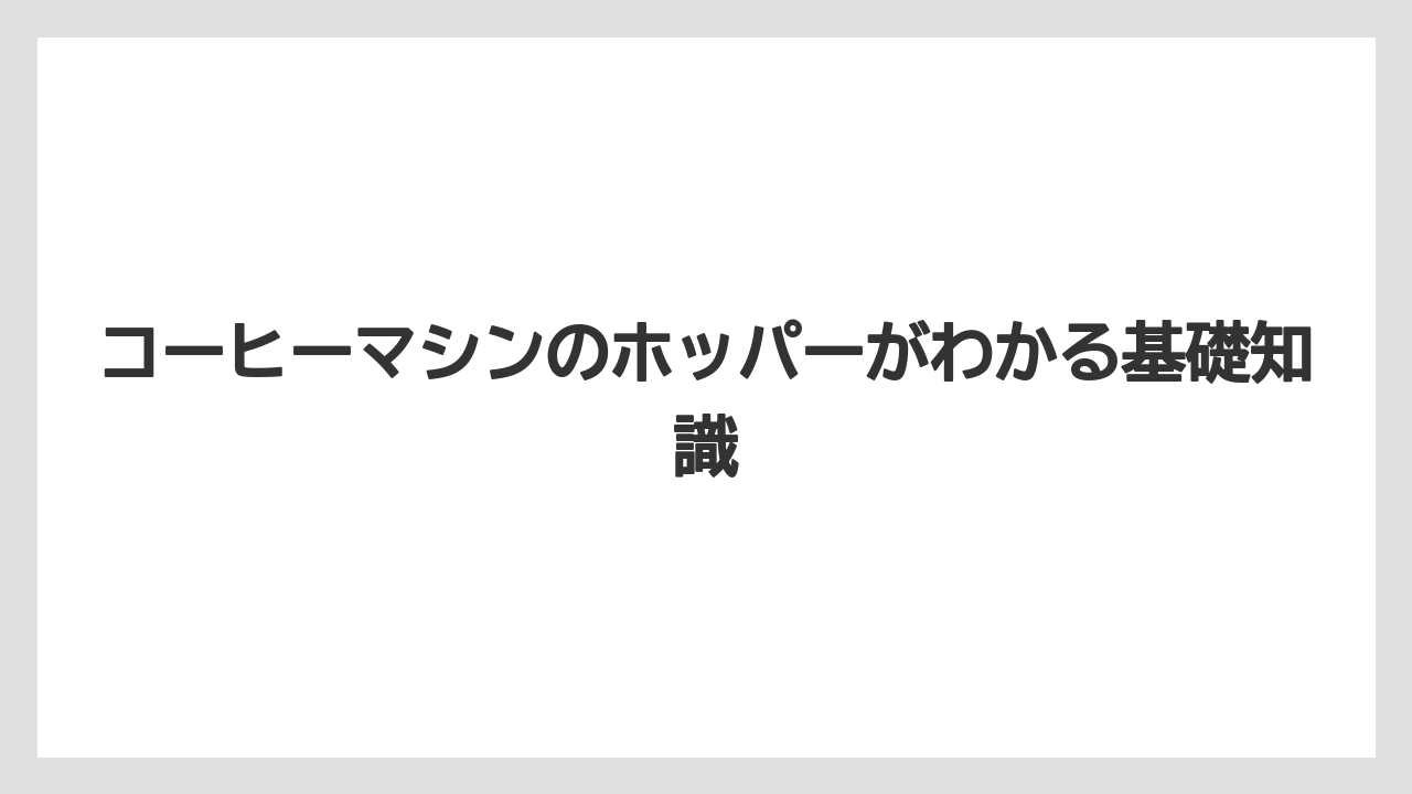 コーヒーマシンのホッパーがわかる基礎知識
