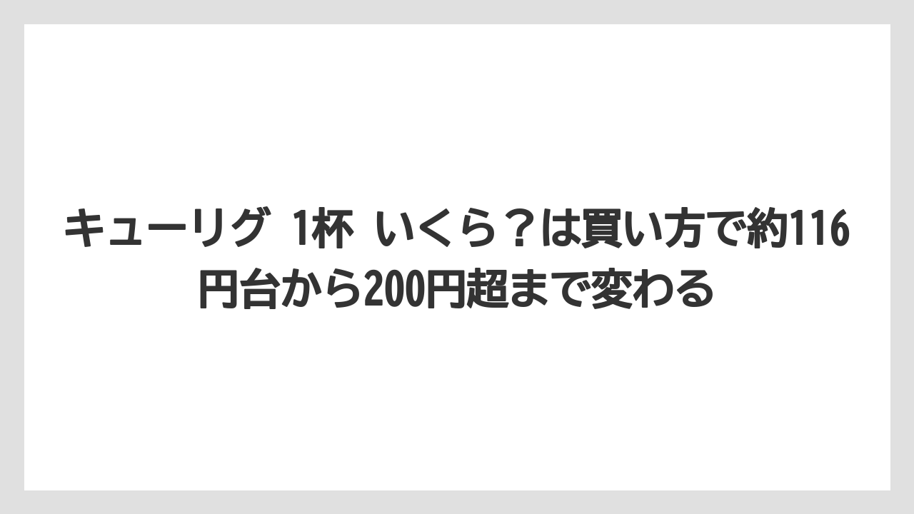 【コーヒー】【セール】【ドトール】【珈琲】【豆】キューリグ 1杯 いくら？は買い方で約116円台から200円超まで変わる