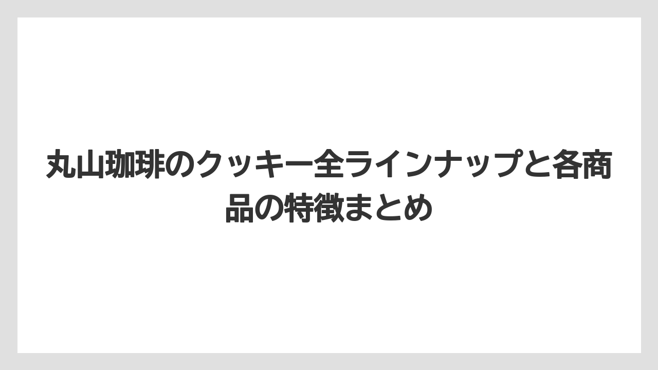 丸山珈琲のクッキー全ラインナップと各商品の特徴まとめ