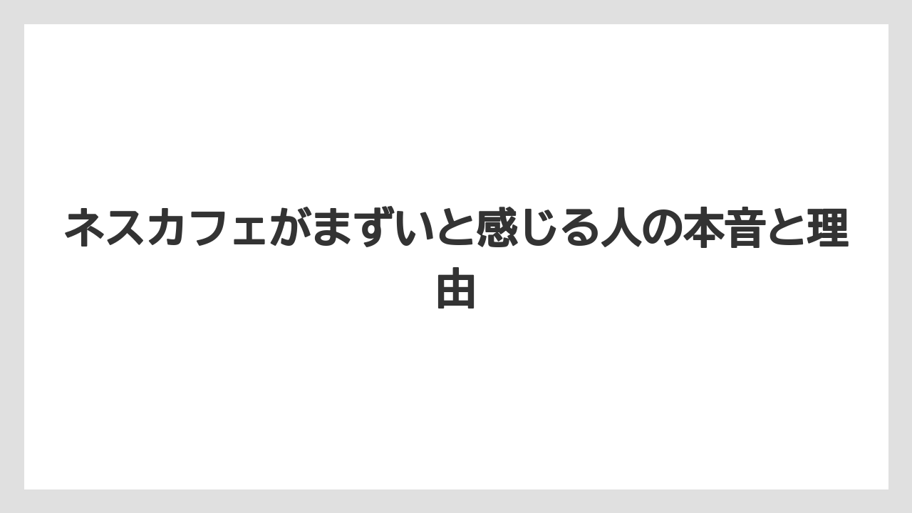 ネスカフェがまずいと感じる人の本音と理由